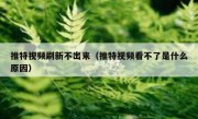 推特视频刷新不出来（推特视频看不了是什么原因）
