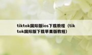 tiktok国际版ios下载教程（tiktok国际版下载苹果版教程）