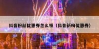 抖音粉丝优惠券怎么领（抖音新粉优惠券）