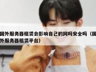 国外服务器租赁会影响自己的网吗安全吗（国外服务器租赁平台）