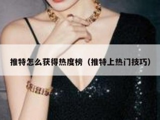 推特怎么获得热度榜（推特上热门技巧）