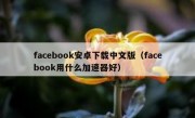 facebook安卓下载中文版（facebook用什么加速器好）