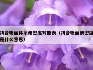抖音粉丝体系亲密度对照表（抖音粉丝亲密度是什么意思）