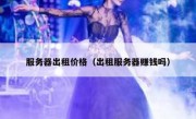 服务器出租价格（出租服务器赚钱吗）