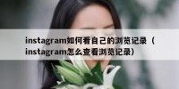 instagram如何看自己的浏览记录（instagram怎么查看浏览记录）