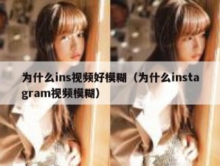 为什么ins视频好模糊（为什么instagram视频模糊）