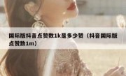 国际版抖音点赞数1k是多少赞（抖音国际版点赞数1m）
