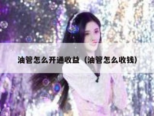 油管怎么开通收益（油管怎么收钱）