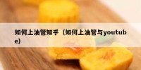 如何上油管知乎（如何上油管与youtube）