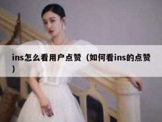 ins怎么看用户点赞（如何看ins的点赞）