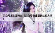 公众号怎么涨粉丝（公众号快速涨粉丝的方法）