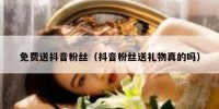 免费送抖音粉丝（抖音粉丝送礼物真的吗）
