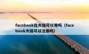 facebook在大陆可以用吗（facebook大陆可以注册吗）