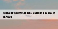 国外高性能服务器免费吗（国外有个免费服务器机房）