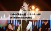 tiktok注册流程（tiktok注册too many attempts）