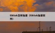 tiktok怎样加速（tiktok加速软件）