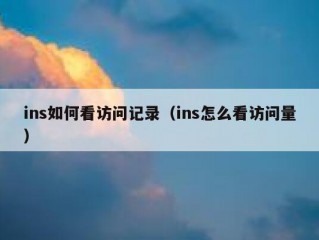 ins如何看访问记录（ins怎么看访问量）