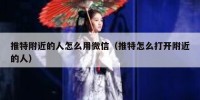 推特附近的人怎么用微信（推特怎么打开附近的人）