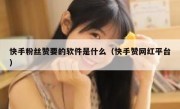 快手粉丝赞要的软件是什么（快手赞网红平台）