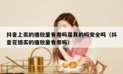 抖音上买的播放量有用吗是真的吗安全吗（抖音花钱买的播放量有用吗）