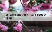 看ins会有访客记录么（ins上有访客记录吗）