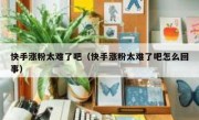 快手涨粉太难了吧（快手涨粉太难了吧怎么回事）