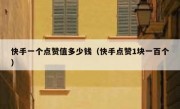 快手一个点赞值多少钱（快手点赞1块一百个）