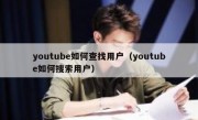 youtube如何查找用户（youtube如何搜索用户）