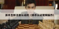 派币怎样注册认证的（派币认证视频操作）
