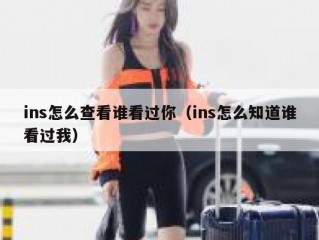 ins怎么查看谁看过你（ins怎么知道谁看过我）