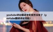 youtube评论翻译中文突然没有了（youtube翻译评论功能）