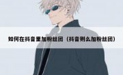 如何在抖音里加粉丝团（抖音则么加粉丝团）