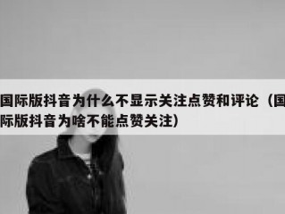 国际版抖音为什么不显示关注点赞和评论（国际版抖音为啥不能点赞关注）