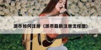 派币如何注册（派币最新注册流程图）