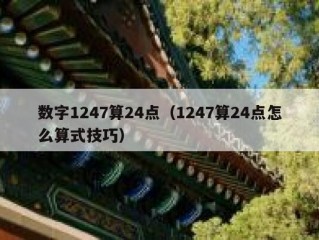 数字1247算24点（1247算24点怎么算式技巧）