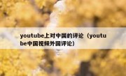 youtube上对中国的评论（youtube中国视频外国评论）