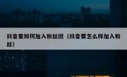抖音里如何加入粉丝团（抖音要怎么样加入粉丝）