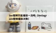 ins视频只能播放一次吗（instagram视频播放次数）