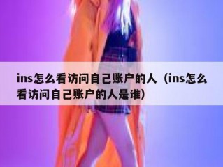 ins怎么看访问自己账户的人（ins怎么看访问自己账户的人是谁）