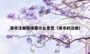 派币注册链接是什么意思（派币的注册）