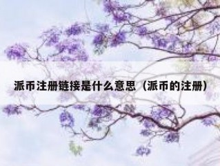 派币注册链接是什么意思（派币的注册）