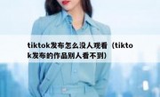 tiktok发布怎么没人观看（tiktok发布的作品别人看不到）
