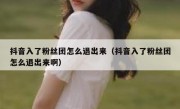 抖音入了粉丝团怎么退出来（抖音入了粉丝团怎么退出来啊）