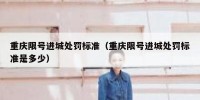 重庆限号进城处罚标准（重庆限号进城处罚标准是多少）