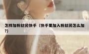 怎样加粉丝团快手（快手里加入粉丝团怎么加?）