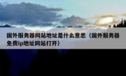 国外服务器网站地址是什么意思（国外服务器免费ip地址网站打开）