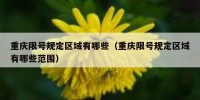 重庆限号规定区域有哪些（重庆限号规定区域有哪些范围）