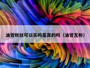 油管粉丝可以买吗是真的吗（油管互粉）