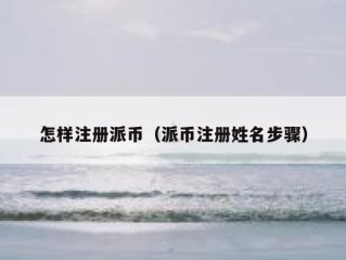 怎样注册派币（派币注册姓名步骤）