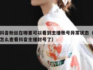抖音粉丝在哪里可以看到主播账号异常状态（怎么查看抖音主播封号了）